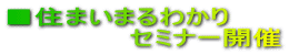 ■住まいまるわかり セミナー開催
